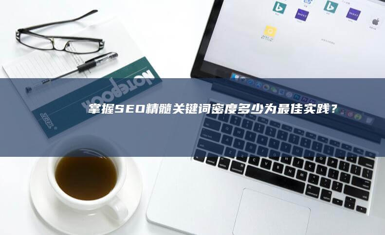 掌握SEO精髓：关键词密度多少为最佳实践？